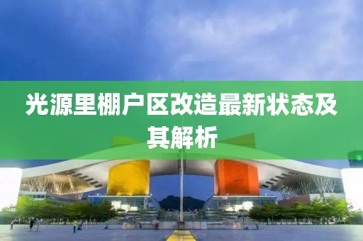 光源里棚戶區(qū)改造最新狀態(tài)及其解析