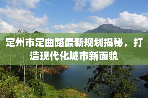 定州市定曲路最新規(guī)劃揭秘，打造現(xiàn)代化城市新面貌