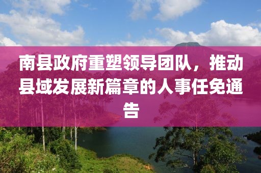 南縣政府重塑領(lǐng)導(dǎo)團(tuán)隊(duì)，推動(dòng)縣域發(fā)展新篇章的人事任免通告