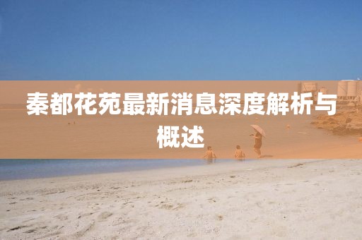 秦都花苑最新消息深度解析與概述