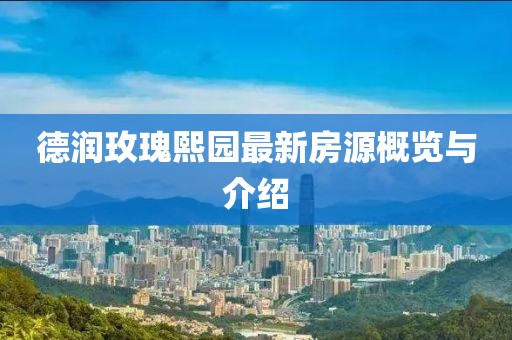 德潤玫瑰熙園最新房源概覽與介紹
