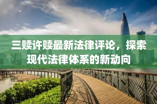 三贖許贖最新法律評論，探索現(xiàn)代法律體系的新動向