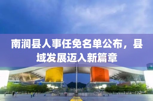 南澗縣人事任免名單公布，縣域發(fā)展邁入新篇章