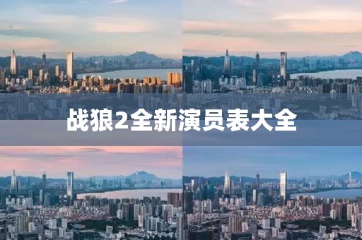 戰(zhàn)狼2全新演員表大全