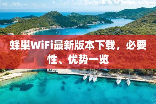 蜂巢WiFi最新版本下載，必要性、優(yōu)勢(shì)一覽
