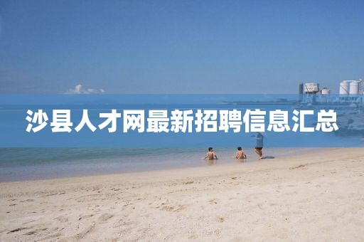 沙縣人才網(wǎng)最新招聘信息匯總
