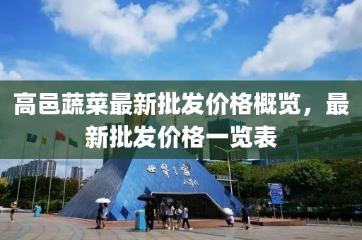 高邑蔬菜最新批發(fā)價(jià)格概覽，最新批發(fā)價(jià)格一覽表