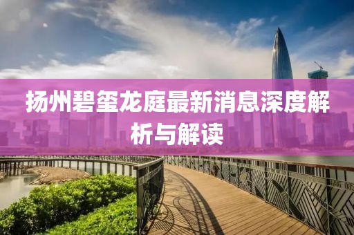 揚州碧璽龍庭最新消息深度解析與解讀