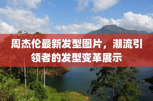 周杰倫最新發(fā)型圖片，潮流引領(lǐng)者的發(fā)型變革展示