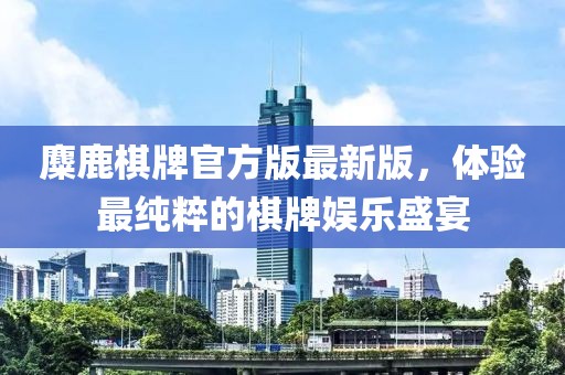 麋鹿棋牌官方版最新版，體驗(yàn)最純粹的棋牌娛樂盛宴