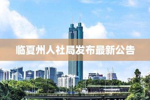 臨夏州人社局發(fā)布最新公告