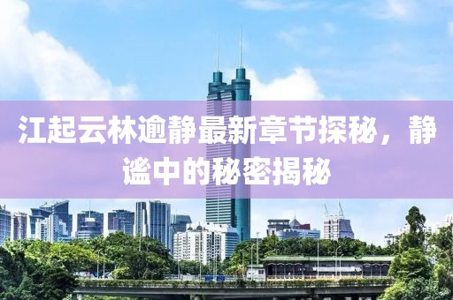 江起云林逾靜最新章節(jié)探秘，靜謐中的秘密揭秘