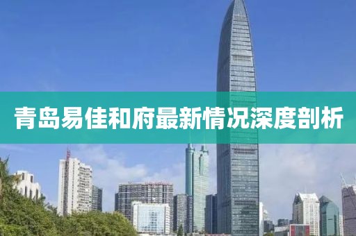 青島易佳和府最新情況深度剖析
