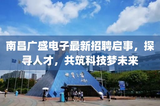 南昌廣盛電子最新招聘啟事，探尋人才，共筑科技夢未來