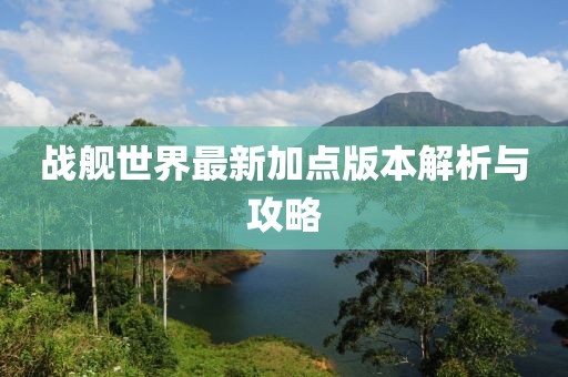 戰(zhàn)艦世界最新加點(diǎn)版本解析與攻略
