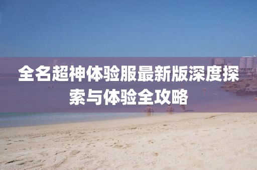 全名超神體驗服最新版深度探索與體驗全攻略