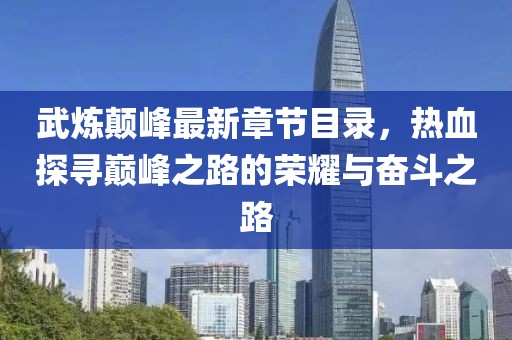 武煉顛峰最新章節(jié)目錄，熱血探尋巔峰之路的榮耀與奮斗之路