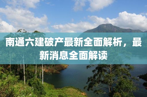 南通六建破產(chǎn)最新全面解析，最新消息全面解讀