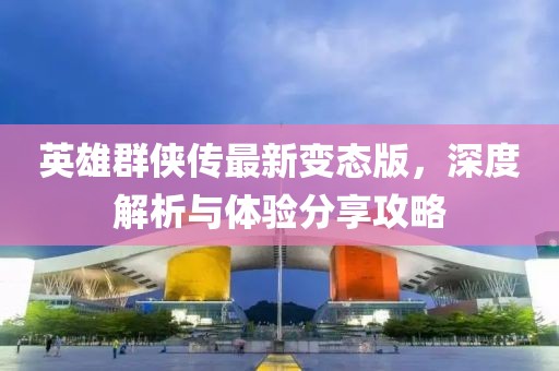 英雄群俠傳最新變態(tài)版，深度解析與體驗(yàn)分享攻略