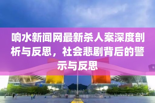響水新聞網(wǎng)最新殺人案深度剖析與反思，社會(huì)悲劇背后的警示與反思