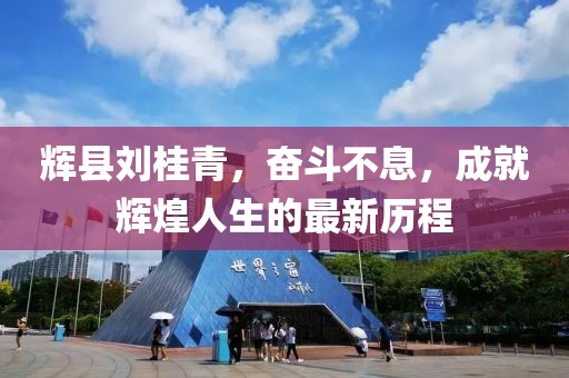 輝縣劉桂青，奮斗不息，成就輝煌人生的最新歷程