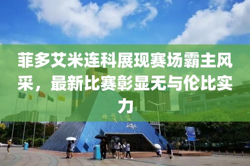 菲多艾米連科展現(xiàn)賽場霸主風采，最新比賽彰顯無與倫比實力