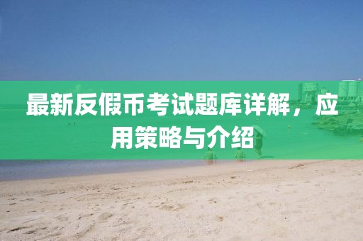 最新反假幣考試題庫詳解，應(yīng)用策略與介紹