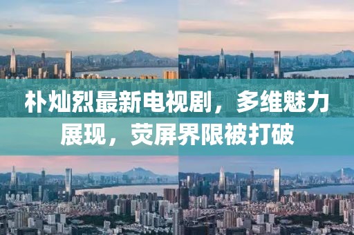 樸燦烈最新電視劇，多維魅力展現(xiàn)，熒屏界限被打破