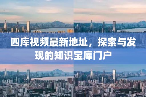 四庫(kù)視頻最新地址，探索與發(fā)現(xiàn)的知識(shí)寶庫(kù)門戶