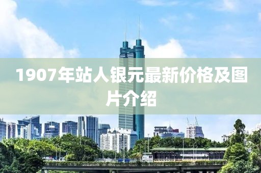 1907年站人銀元最新價格及圖片介紹