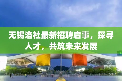 無錫洛社最新招聘啟事，探尋人才，共筑未來發(fā)展