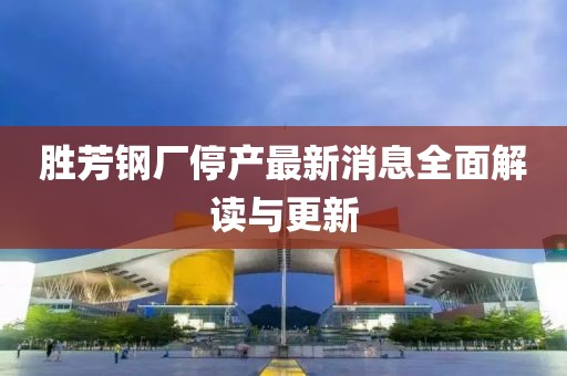 勝芳鋼廠停產(chǎn)最新消息全面解讀與更新