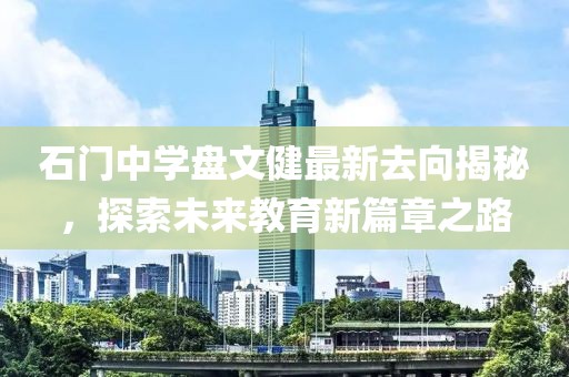 石門中學盤文健最新去向揭秘，探索未來教育新篇章之路