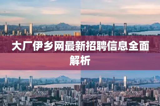大廠伊鄉(xiāng)網(wǎng)最新招聘信息全面解析