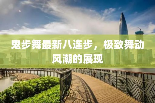 鬼步舞最新八連步，極致舞動風(fēng)潮的展現(xiàn)