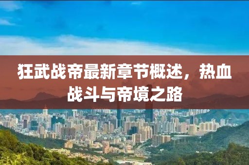 狂武戰(zhàn)帝最新章節(jié)概述，熱血戰(zhàn)斗與帝境之路