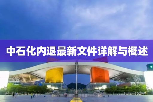 中石化內(nèi)退最新文件詳解與概述
