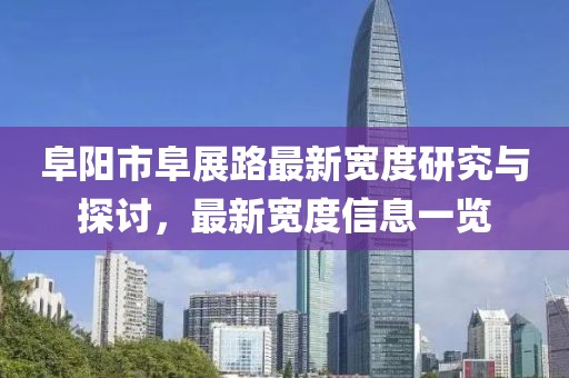 阜陽市阜展路最新寬度研究與探討，最新寬度信息一覽