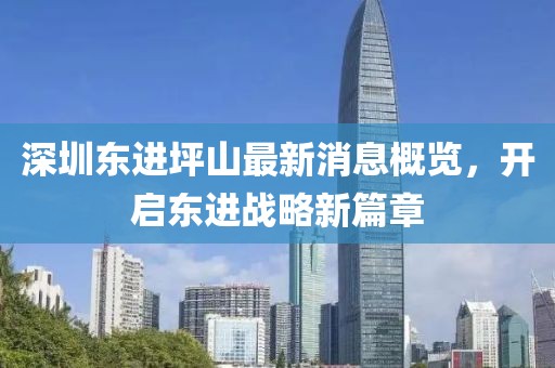 深圳東進坪山最新消息概覽，開啟東進戰(zhàn)略新篇章
