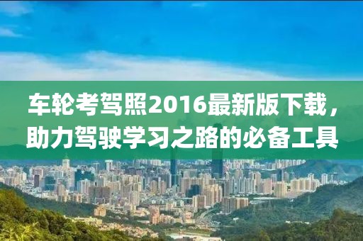 車輪考駕照2016最新版下載，助力駕駛學習之路的必備工具