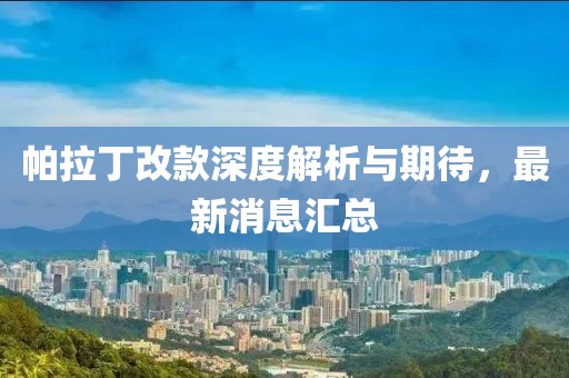 帕拉丁改款深度解析與期待，最新消息匯總