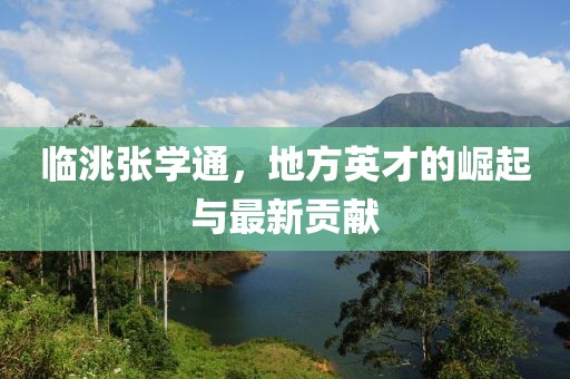 臨洮張學(xué)通，地方英才的崛起與最新貢獻(xiàn)