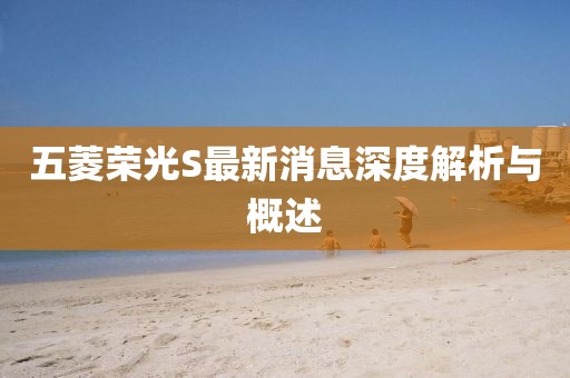 五菱榮光S最新消息深度解析與概述