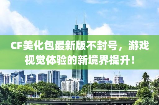 CF美化包最新版不封號，游戲視覺體驗的新境界提升！