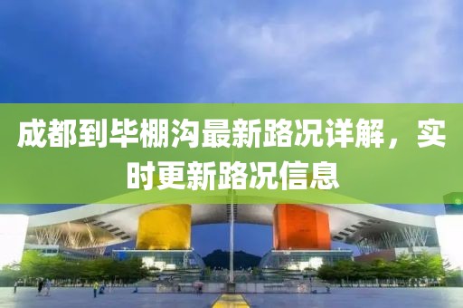 成都到畢棚溝最新路況詳解，實時更新路況信息