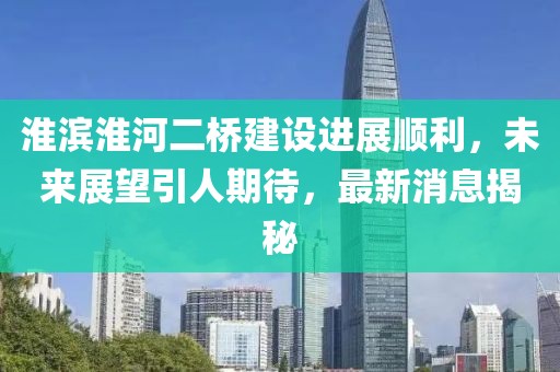 淮濱淮河二橋建設(shè)進(jìn)展順利，未來(lái)展望引人期待，最新消息揭秘