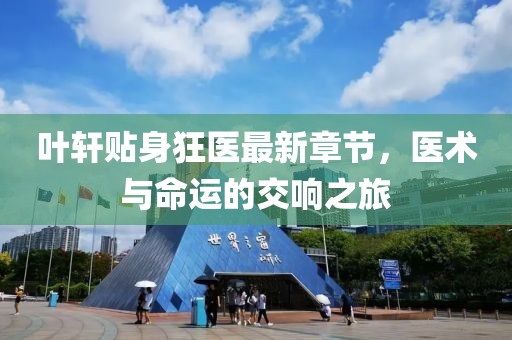 葉軒貼身狂醫(yī)最新章節(jié)，醫(yī)術(shù)與命運(yùn)的交響之旅