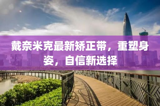 戴奈米克最新矯正帶，重塑身姿，自信新選擇
