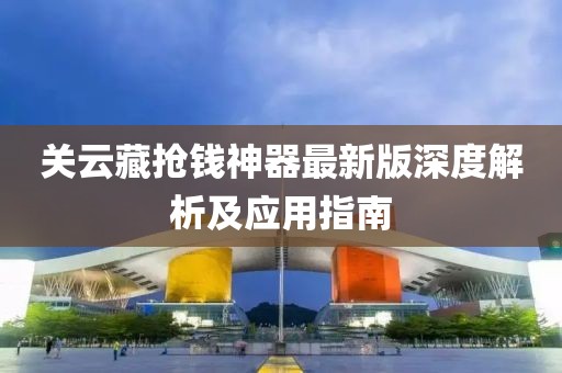 關(guān)云藏?fù)屽X(qián)神器最新版深度解析及應(yīng)用指南