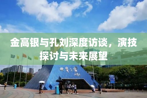 金高銀與孔劉深度訪談，演技探討與未來展望